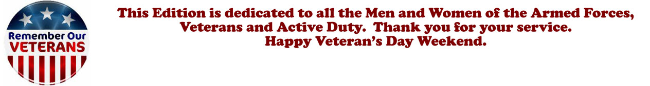 Remember Our VETERANS: This Edition is dedicated to all the Men and Women of the Armed Forces, Veterans and Active Duty. Thank you for your service. Happy Veteran's Day Weekend.