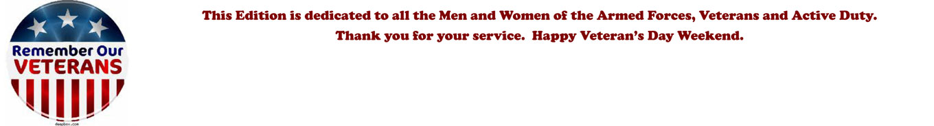 This Edition is dedicated to all the Men and Women of the Armed Forces, Veterans and Active Duty. Thank you for your service. Happy Veteran's Day Weekend.
