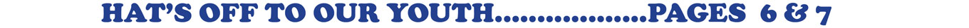 HAT’S OFF TO OUR YOUTH..................PAGES 6 & 7