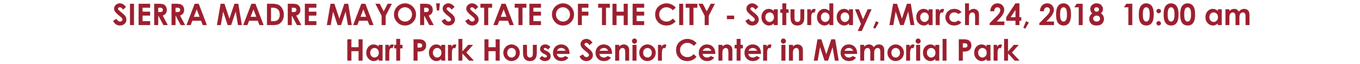SIERRA MADRE MAYOR'S STATE OF THE CITY - Saturday, March 24, 2018 10:00 am Hart Park House Senior Center in Memorial Park