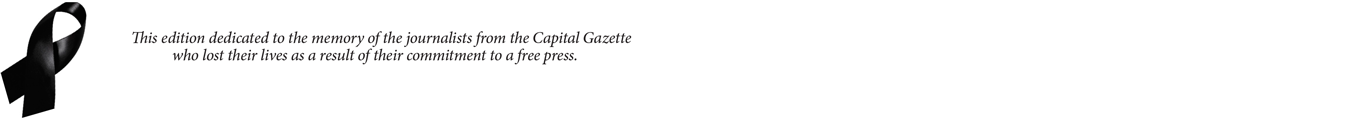 This edition dedicated to the memory of the journalists from the Capital Gazette who lost their lives as a result of their commitment to a free press.