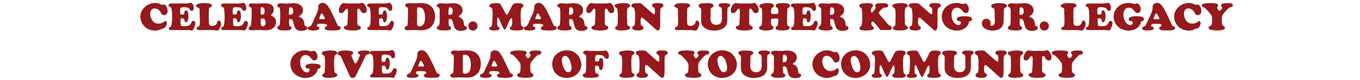 CELEBRATE DR. MARTIN LUTHER KING JR. LEGACY GIVE A DAY OF IN YOUR COMMUNITY