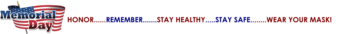 Memorial Day: HONOR......REMEMBER.......STAY HEALTHY.....STAY SAFE........WEAR YOUR MASK!