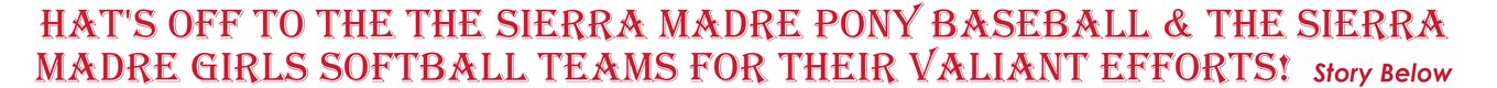 HAT'S OFF TO THE THE SIERRA MADRE PONY BASEBALL & THE SIERRA MADRE GIRLS SOFTBALL TEAMS FOR THEIR VALIANT EFFORTS! Story Below