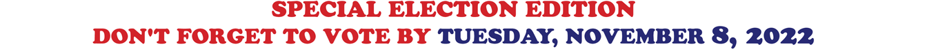 SPECIAL ELECTION EDITION DON'T FORGET TO VOTE BY TUESDAY, NOVEMBER 8, 2022