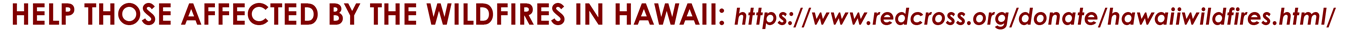 HELP THOSE AFFECTED BY THE WILDFIRES IN HAWAII: https://www.redcross.org/donate/hawaiiwildfires.html/
