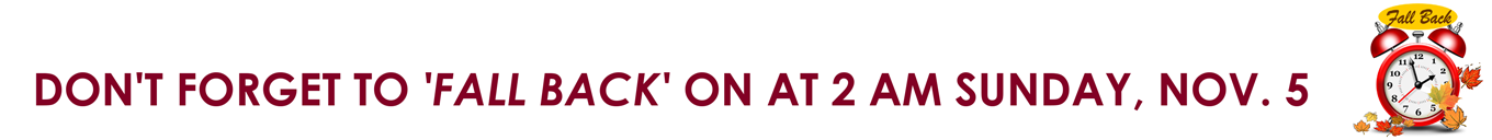 DON'T FORGET TO 'FALL BACK' ON AT 2 AM SUNDAY, NOV. 5