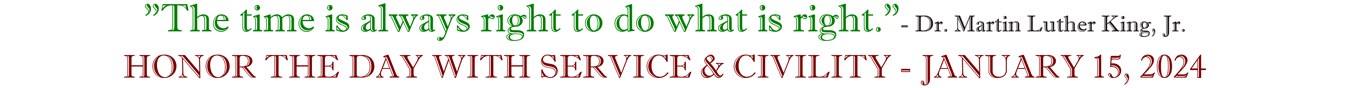 "The time is always right to do what is right."- Dr. Martin Luther King, Jr. HONOR THE DAY WITH SERVICE & CIVILITY - JANUARY 15, 2024