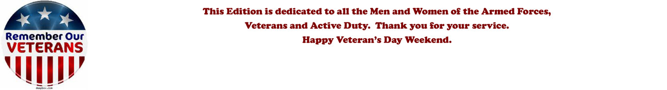 This Edition is dedicated to all the Men and Women of the Armed Forces, Veterans and Active Duty. Thank you for your service. Happy Veteran’s Day Weekend.