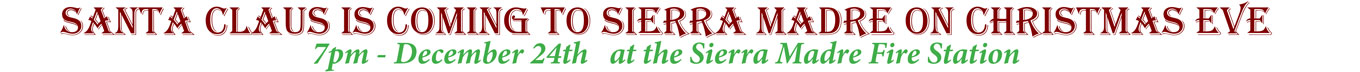 SANTA CLAUS IS COMING TO SIERRA MADRE ON CHRISTMAS EVE 7pm - December 24th at the Sierra Madre Fire Station