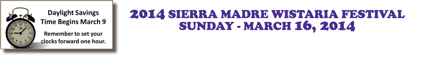 2014 SIERRA MADRE WISTARIA FESTIVAL SUNDAY - MARCH 16, 2014  Daylight Savings Time Begins March 9  Remember to set your clocks forward one hour.
