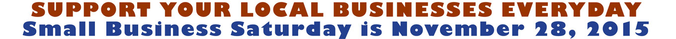 SUPPORT YOUR LOCAL BUSINESSES EVERYDAY Small Business Saturday is November 28, 2015
