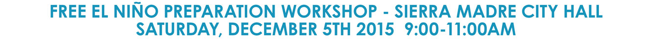 FREE EL NIÃ‘O PREPARATION WORKSHOP - SIERRA MADRE CITY HALL SATURDAY, DECEMBER 5TH 2015 9:00-11:00AM