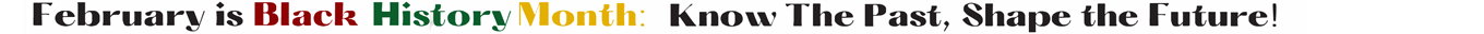 February is Black History Month: Know The Past, Shape the Future!